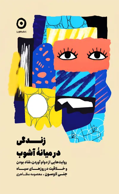 زندگی در میانه آشوب (روایت‌هایی از دوام آوردن شاد بودن و خلاقیت در روزهای سیاه)